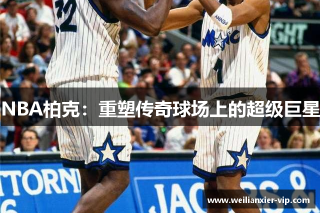 NBA柏克：重塑传奇球场上的超级巨星
