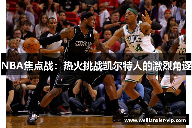 NBA焦点战：热火挑战凯尔特人的激烈角逐