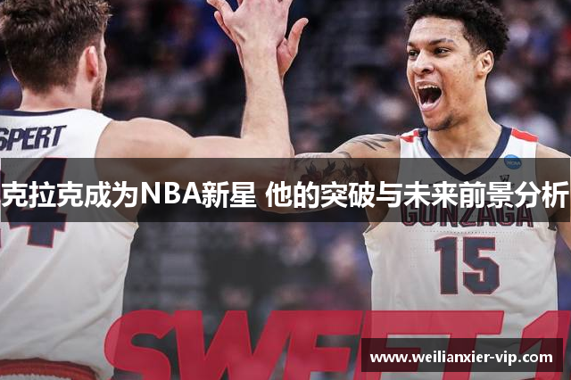 克拉克成为NBA新星 他的突破与未来前景分析