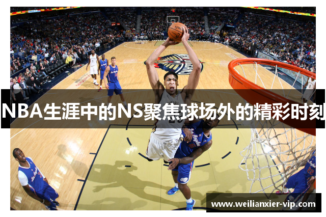 NBA生涯中的NS聚焦球场外的精彩时刻