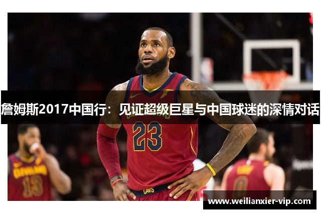 詹姆斯2017中国行：见证超级巨星与中国球迷的深情对话