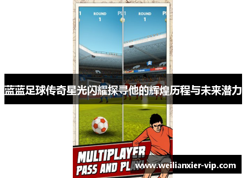 蓝蓝足球传奇星光闪耀探寻他的辉煌历程与未来潜力