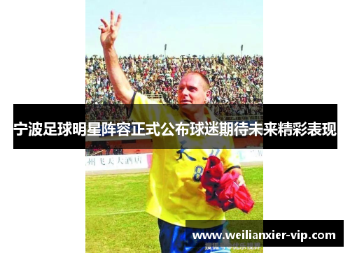 宁波足球明星阵容正式公布球迷期待未来精彩表现