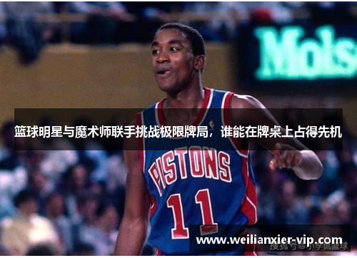 篮球明星与魔术师联手挑战极限牌局，谁能在牌桌上占得先机