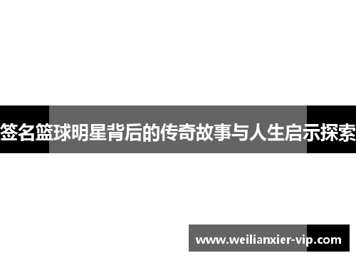 签名篮球明星背后的传奇故事与人生启示探索
