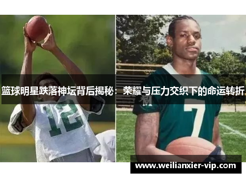 篮球明星跌落神坛背后揭秘：荣耀与压力交织下的命运转折