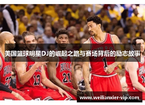 美国篮球明星DJ的崛起之路与赛场背后的励志故事